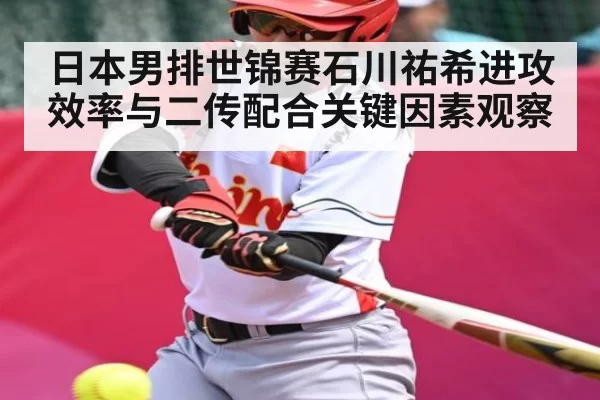 日本男排世锦赛石川祐希进攻效率与二传配合关键因素观察