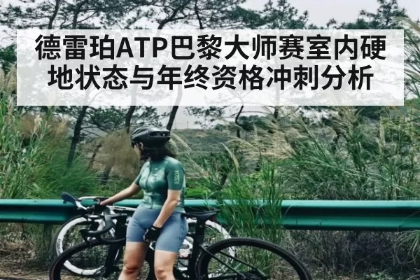 德雷珀ATP巴黎大师赛室内硬地状态与年终资格冲刺分析